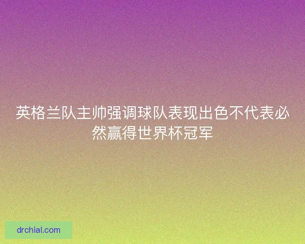 英格兰队主帅强调球队表现出色不代表必然赢得世界杯冠军