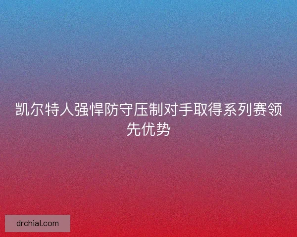 凯尔特人强悍防守压制对手取得系列赛领先优势